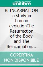 REINCARNATION a study in human evolutionThe Resurrection of the Body and The Reincarnation of the Soul. E-book. Formato EPUB ebook