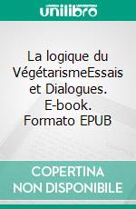 La logique du VégétarismeEssais et Dialogues. E-book. Formato EPUB