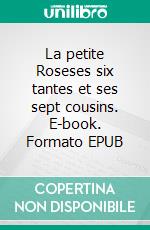 La petite Roseses six tantes et ses sept cousins. E-book. Formato EPUB ebook di Louisa May Alcott