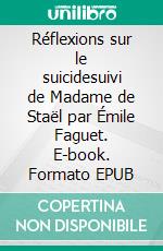 Réflexions sur le suicidesuivi de Madame de Staël par Émile Faguet. E-book. Formato EPUB