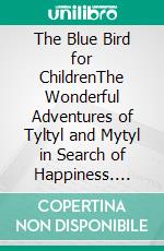 The Blue Bird for ChildrenThe Wonderful Adventures of Tyltyl and Mytyl in Search of Happiness. E-book. Formato EPUB ebook