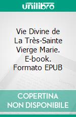 Vie Divine de La Très-Sainte Vierge Marie. E-book. Formato EPUB ebook