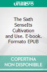 The Sixth SenseIts Cultivation and Use. E-book. Formato EPUB ebook