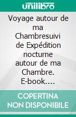 Voyage autour de ma Chambresuivi de Expédition nocturne autour de ma Chambre. E-book. Formato EPUB ebook di Xavier de Maistre