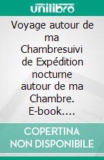 Voyage autour de ma Chambresuivi de Expédition nocturne autour de ma Chambre. E-book. Formato EPUB ebook