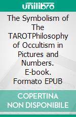 The Symbolism of The TAROTPhilosophy of Occultism in Pictures and Numbers. E-book. Formato EPUB ebook