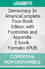 Democracy In AmericaComplete Four-Book Edition with Footnotes and Appendix. E-book. Formato EPUB ebook di Alexis de Tocqueville