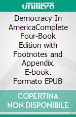 Democracy In AmericaComplete Four-Book Edition with Footnotes and Appendix. E-book. Formato EPUB ebook