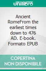 Ancient RomeFrom the earliest times down to 476 AD. E-book. Formato EPUB ebook