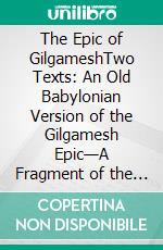 The Epic of GilgameshTwo Texts: An Old Babylonian Version of the Gilgamesh Epic—A Fragment of the Gilgamesh Legend in Old-Babylonian Cuneiform. E-book. Formato EPUB ebook di Stephen Langdon