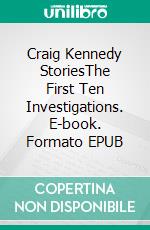 Craig Kennedy StoriesThe First Ten Investigations. E-book. Formato EPUB ebook di Arthur B. Reeve