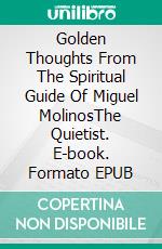 Golden Thoughts From The Spiritual Guide Of Miguel MolinosThe Quietist. E-book. Formato EPUB ebook