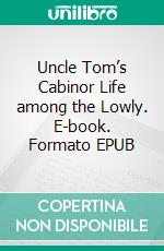 Uncle Tom’s Cabinor Life among the Lowly. E-book. Formato EPUB ebook di Harriet Beecher Stowe