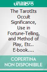 The TarotIts Occult Significance, Use in Fortune-Telling, and Method of Play, Etc.. E-book. Formato EPUB ebook