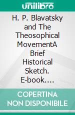 H. P. Blavatsky and The Theosophical MovementA Brief Historical Sketch. E-book. Formato EPUB ebook di Charles J. Ryan