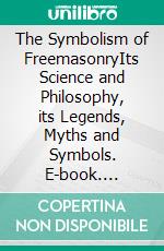 The Symbolism of FreemasonryIts Science and Philosophy, its Legends, Myths and Symbols. E-book. Formato EPUB ebook di Albert G. Mackey