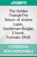 The Golden TriangleThe Return of Arsène Lupin, Gentleman-Burglar. E-book. Formato EPUB ebook