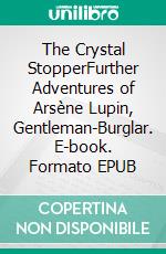 The Crystal StopperFurther Adventures of Arsène Lupin, Gentleman-Burglar. E-book. Formato EPUB ebook