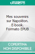 Mes souvenirs sur Napoléon. E-book. Formato EPUB ebook