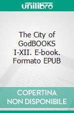 The City of GodBOOKS I-XII. E-book. Formato EPUB ebook di Saint Augustine of Hippo