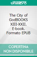 The City of GodBOOKS XIII-XXII. E-book. Formato EPUB ebook di Saint Augustine of Hippo