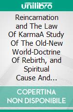 Reincarnation and The Law Of KarmaA Study Of The Old-New World-Doctrine Of Rebirth, and Spiritual Cause And Effect. E-book. Formato EPUB ebook