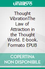 Thought VibrationThe Law of Attraction in the Thought World. E-book. Formato EPUB ebook di William Walker Atkinson