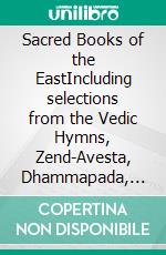 Sacred Books of the EastIncluding selections from the Vedic Hymns, Zend-Avesta, Dhammapada, Upanishads, the Koran, and the Life of Buddha (Annotated). E-book. Formato EPUB ebook di Scholars oriental Various