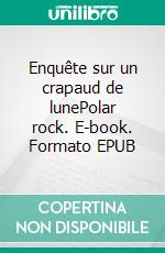 Enquête sur un crapaud de lunePolar rock. E-book. Formato EPUB ebook