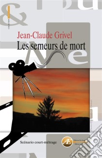 Les semeurs de mortScénario de court-métrage. E-book. Formato EPUB ebook di Jean-Claude Grivel