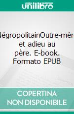 NégropolitainOutre-mère et adieu au père. E-book. Formato EPUB ebook