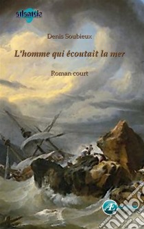 L'homme qui écoutait la merRoman court. E-book. Formato EPUB ebook di Denis Soubieux