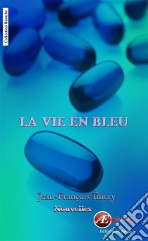 La vie en bleuRecueil de nouvelles. E-book. Formato EPUB ebook di Jean-François Thiery