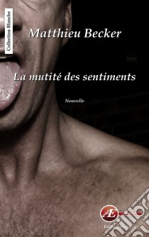 La mutité des sentimentsNouvelle. E-book. Formato EPUB ebook di Mathieu Becker