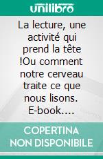 La lecture, une activité qui prend la tête !Ou comment notre cerveau traite ce que nous lisons. E-book. Formato EPUB