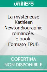 La mystérieuse Kathleen NewtonBiographie romancée. E-book. Formato EPUB ebook