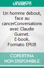 Un homme debout, face au cancerConversations avec Claudie Guimet. E-book. Formato EPUB ebook di Jean-Marie Choffat