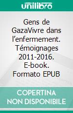 Gens de GazaVivre dans l’enfermement. Témoignages 2011-2016. E-book. Formato EPUB ebook di Sarah Katz