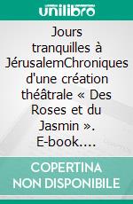 Jours tranquilles à JérusalemChroniques d'une création théâtrale « Des Roses et du Jasmin ». E-book. Formato EPUB ebook