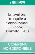 Un avril bien tranquille à SaïgonRoman. E-book. Formato EPUB ebook di Thuân