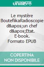 Le mystère BouteflikaRadioscopie d'un chef d'Etat. E-book. Formato EPUB ebook di Mohamed Benchicou