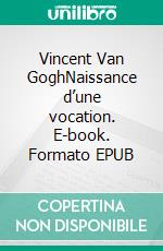 Vincent Van GoghNaissance d’une vocation. E-book. Formato EPUB