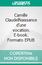 Camille ClaudelNaissance d’une vocation. E-book. Formato EPUB ebook di Jeanne Fayard