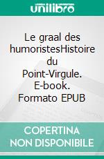 Le graal des humoristesHistoire du Point-Virgule. E-book. Formato EPUB ebook