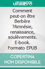 Comment peut-on être Berbère ?Amnésie, renaissance, soulèvements. E-book. Formato EPUB ebook di Pierre Vermeren