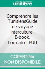 Comprendre les TunisiensGuide de voyage interculturel. E-book. Formato EPUB ebook di Romain Costa