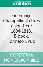 Jean-François ChampollionLettres à son frère 1804-1818. E-book. Formato EPUB ebook di Jean-François Champollion