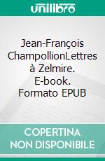 Jean-François ChampollionLettres à Zelmire. E-book. Formato EPUB ebook di Jean-François Champollion