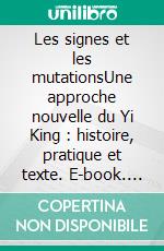 Les signes et les mutationsUne approche nouvelle du Yi King : histoire, pratique et texte. E-book. Formato EPUB ebook di Wang Dongliang