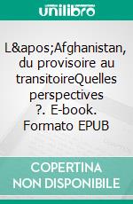 L'Afghanistan, du provisoire au transitoireQuelles perspectives ?. E-book. Formato EPUB ebook di Fazelly Kacem